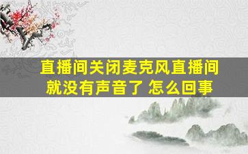 直播间关闭麦克风直播间就没有声音了 怎么回事